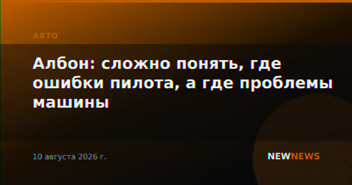 Албон: сложно понять, где ошибки пилота, а где проблемы машины