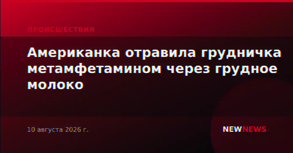 Американка отравила грудничка метамфетамином через грудное молоко