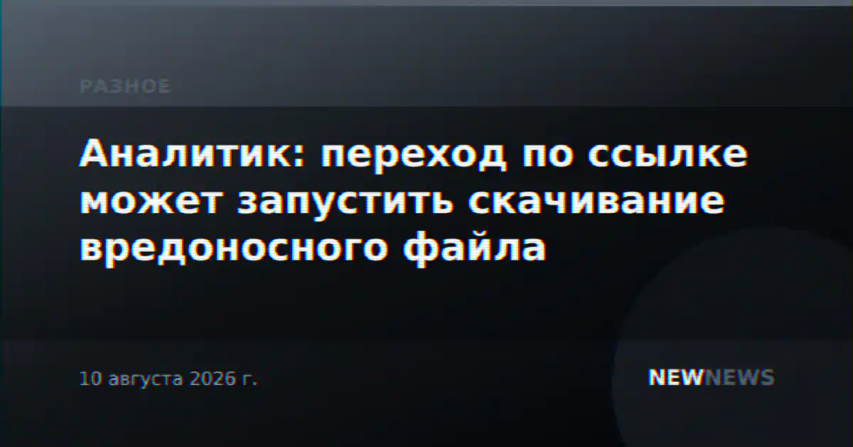 Аналитик: переход по ссылке может запустить скачивание вредоносного файла