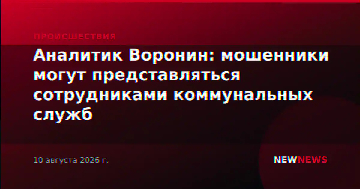 Аналитик Воронин: мошенники могут представляться сотрудниками коммунальных служб