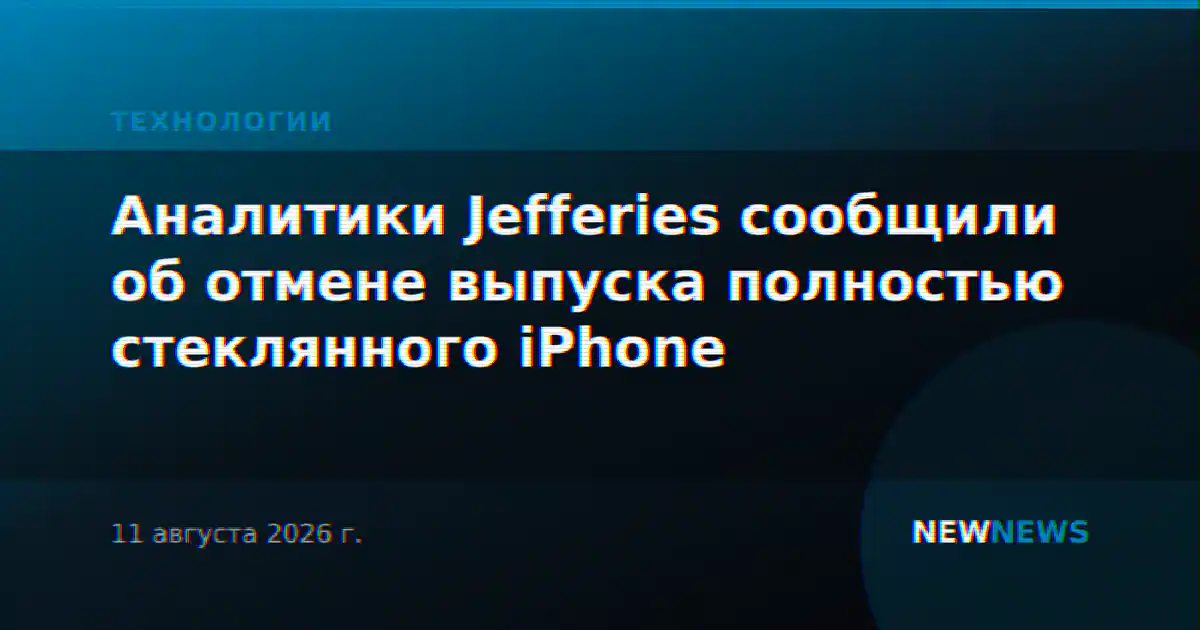Аналитики Jefferies сообщили об отмене выпуска полностью стеклянного iPhone