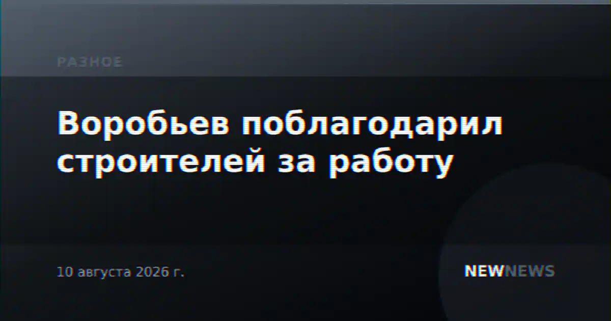 Воробьев поблагодарил строителей за работу