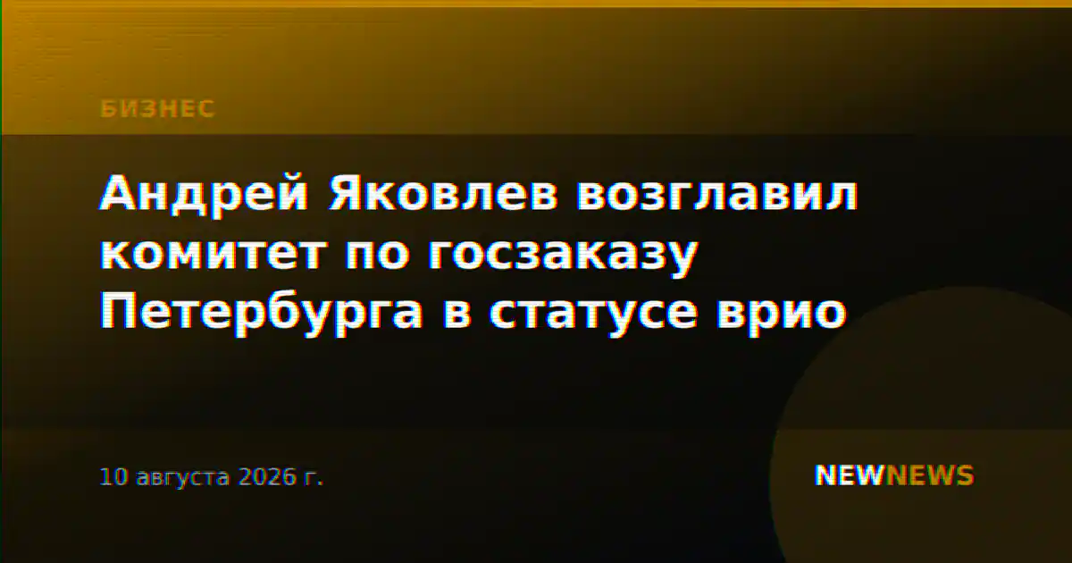 Андрей Яковлев возглавил комитет по госзаказу Петербурга в статусе врио