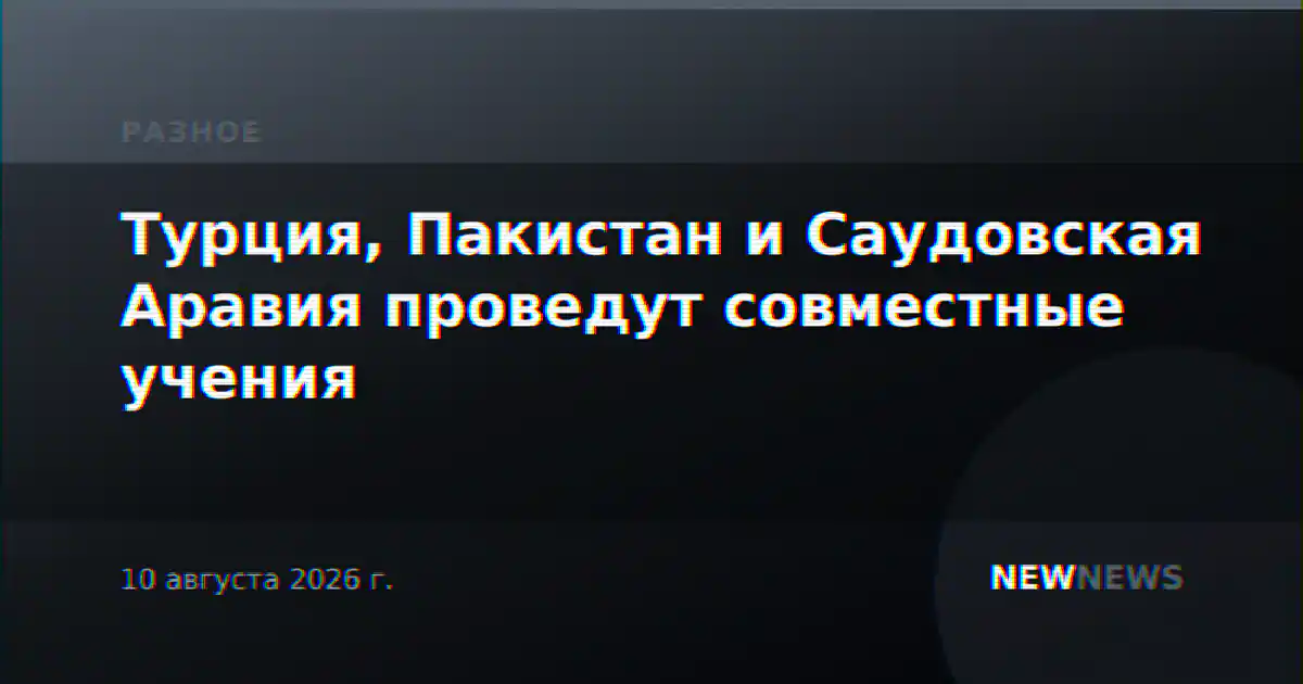 Турция, Пакистан и Саудовская Аравия проведут совместные учения