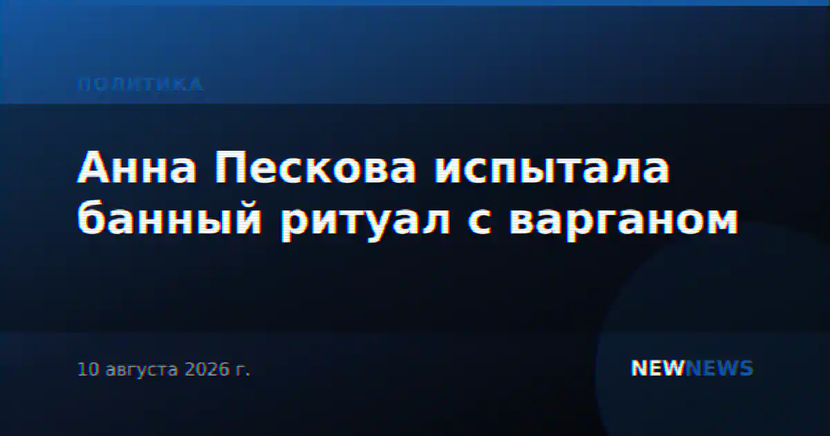 Анна Пескова испытала банный ритуал с варганом