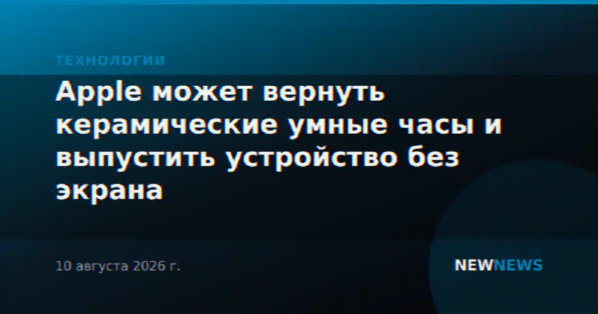 Apple может вернуть керамические умные часы и выпустить устройство без экрана