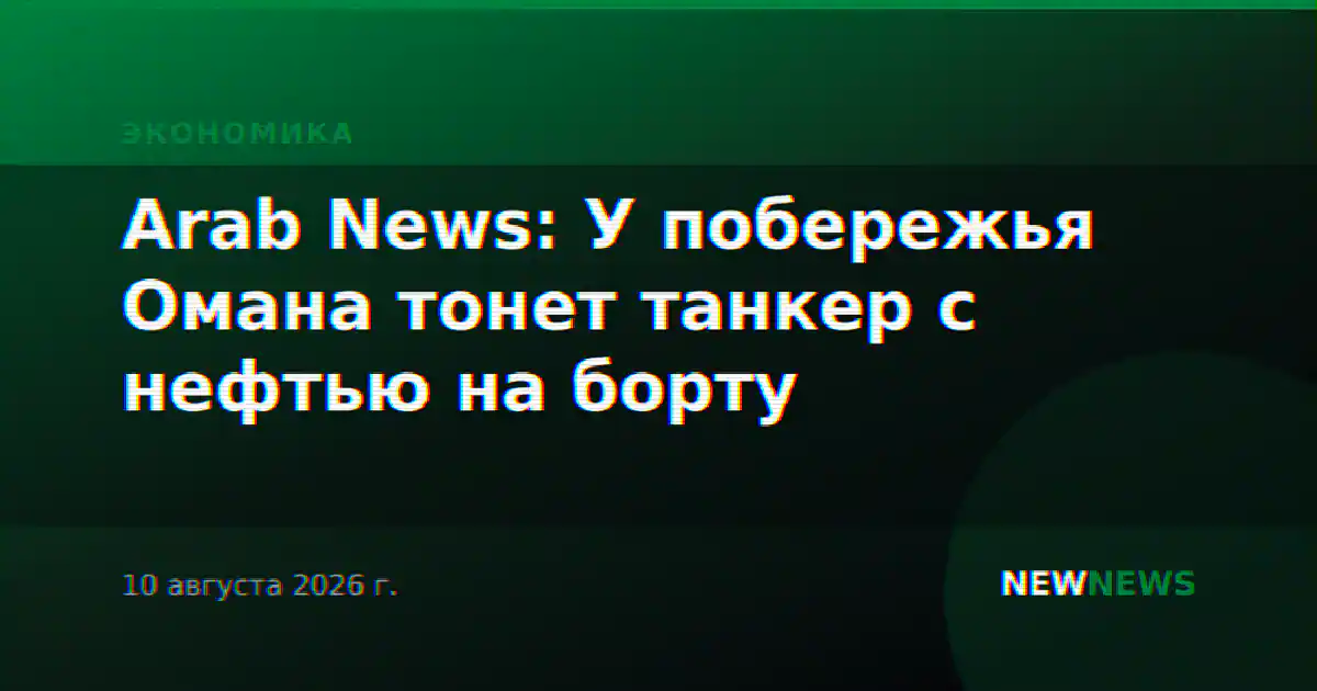 Arab News: У побережья Омана тонет танкер с нефтью на борту