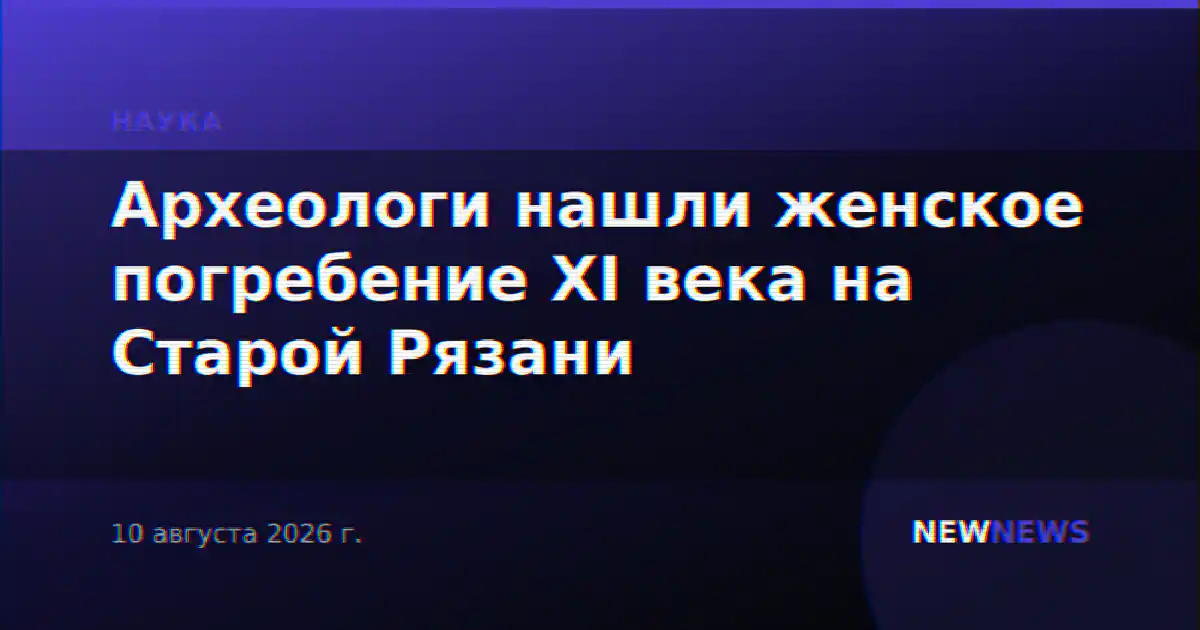 Археологи нашли женское погребение XI века на Старой Рязани