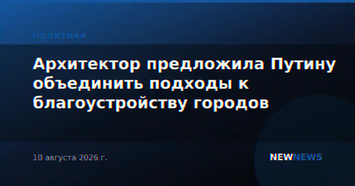 Архитектор предложила Путину объединить подходы к благоустройству городов