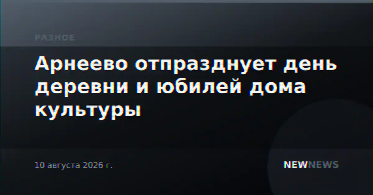 Арнеево отпразднует день деревни и юбилей дома культуры