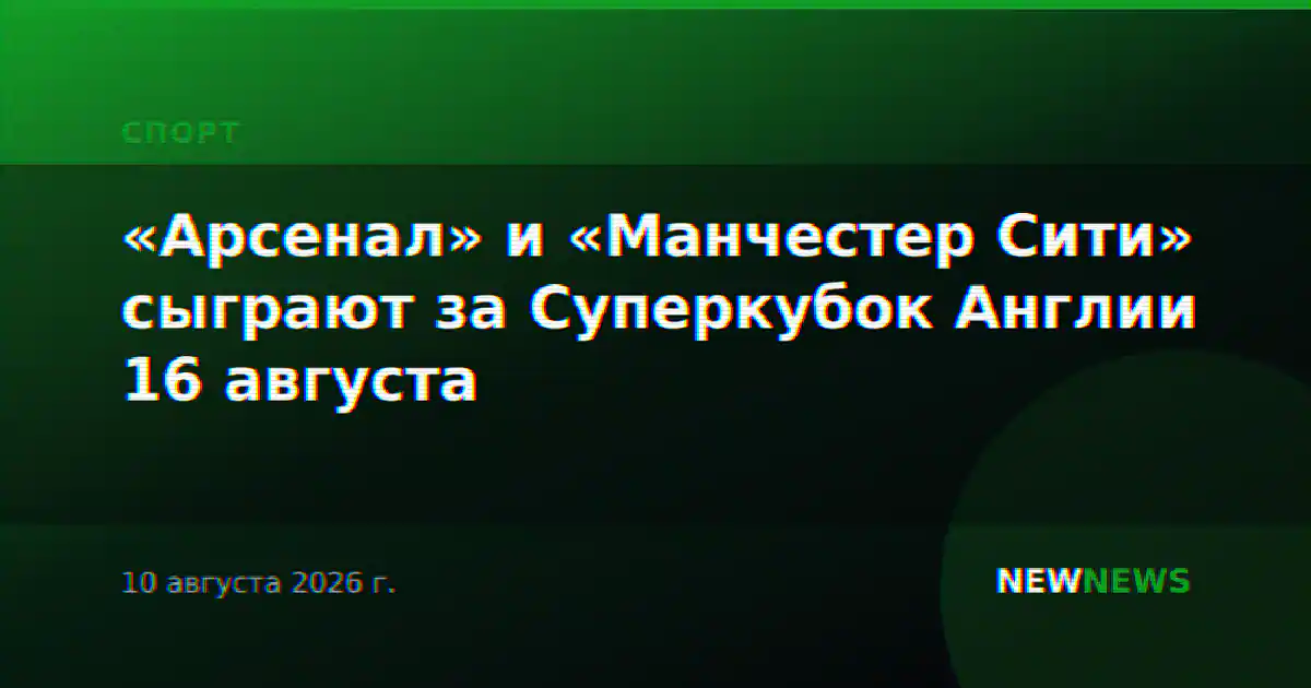 «Арсенал» и «Манчестер Сити» сыграют за Суперкубок Англии 16 августа