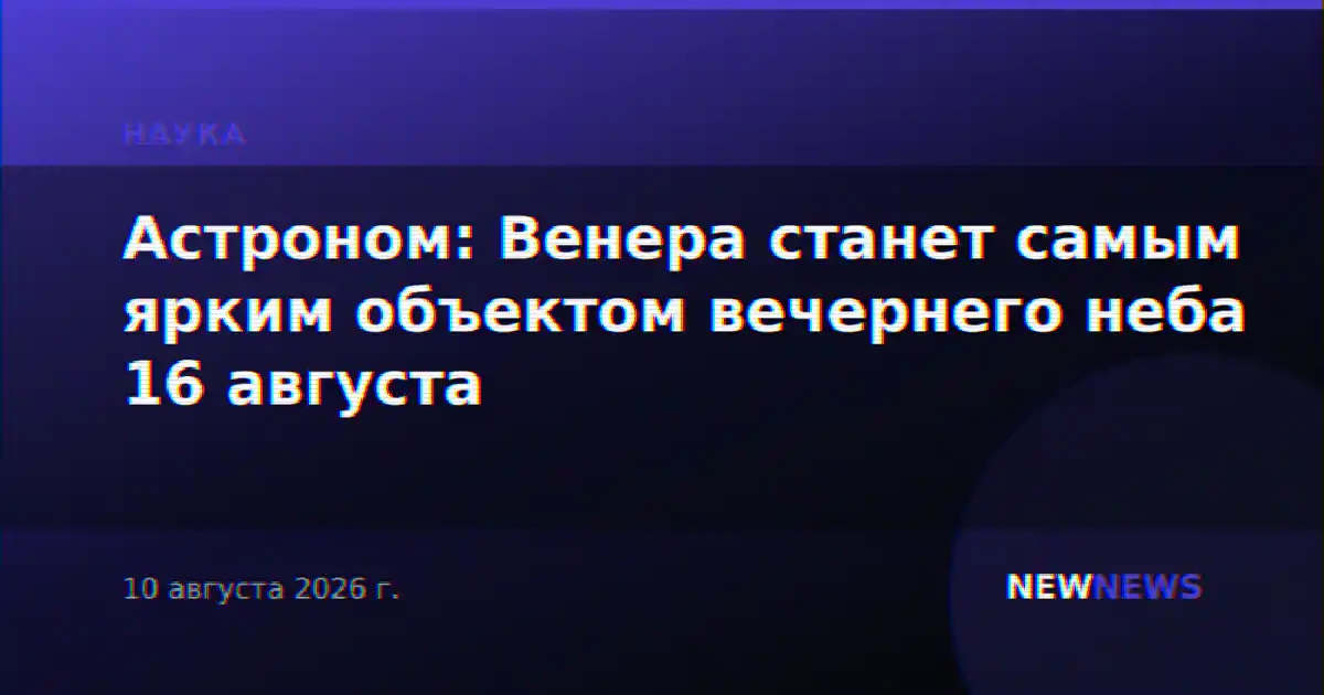 Астроном: Венера станет самым ярким объектом вечернего неба 16 августа