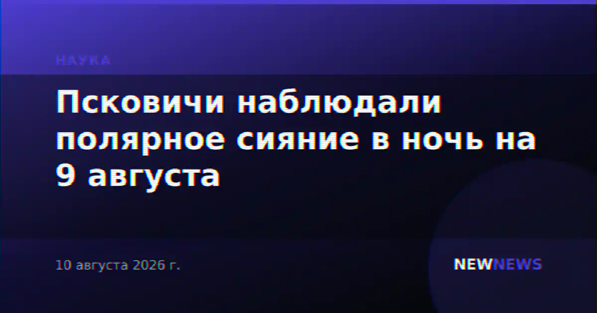 Псковичи наблюдали полярное сияние в ночь на 9 августа