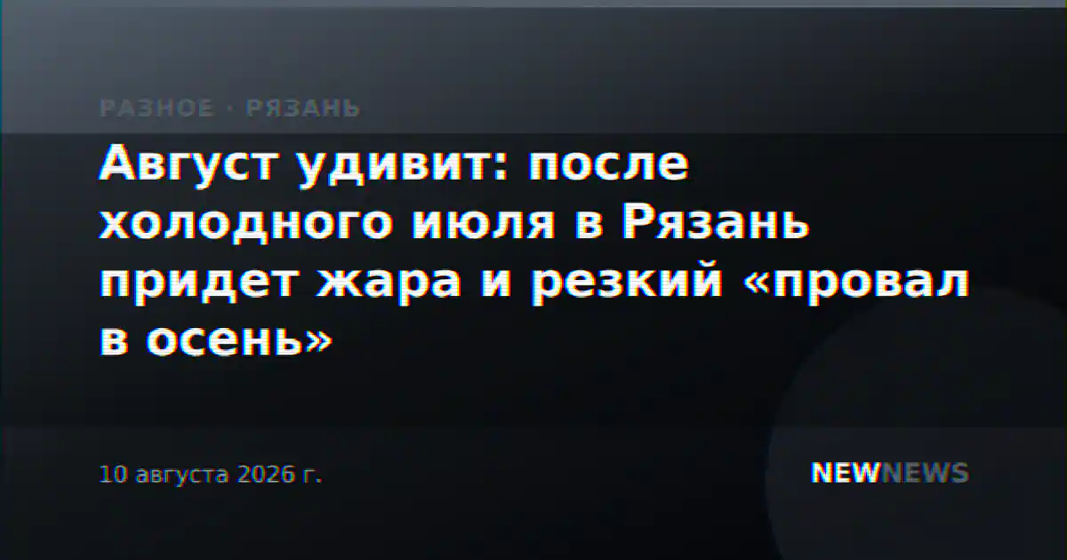 Август удивит: после холодного июля в Рязань придет жара и резкий «провал в осень»