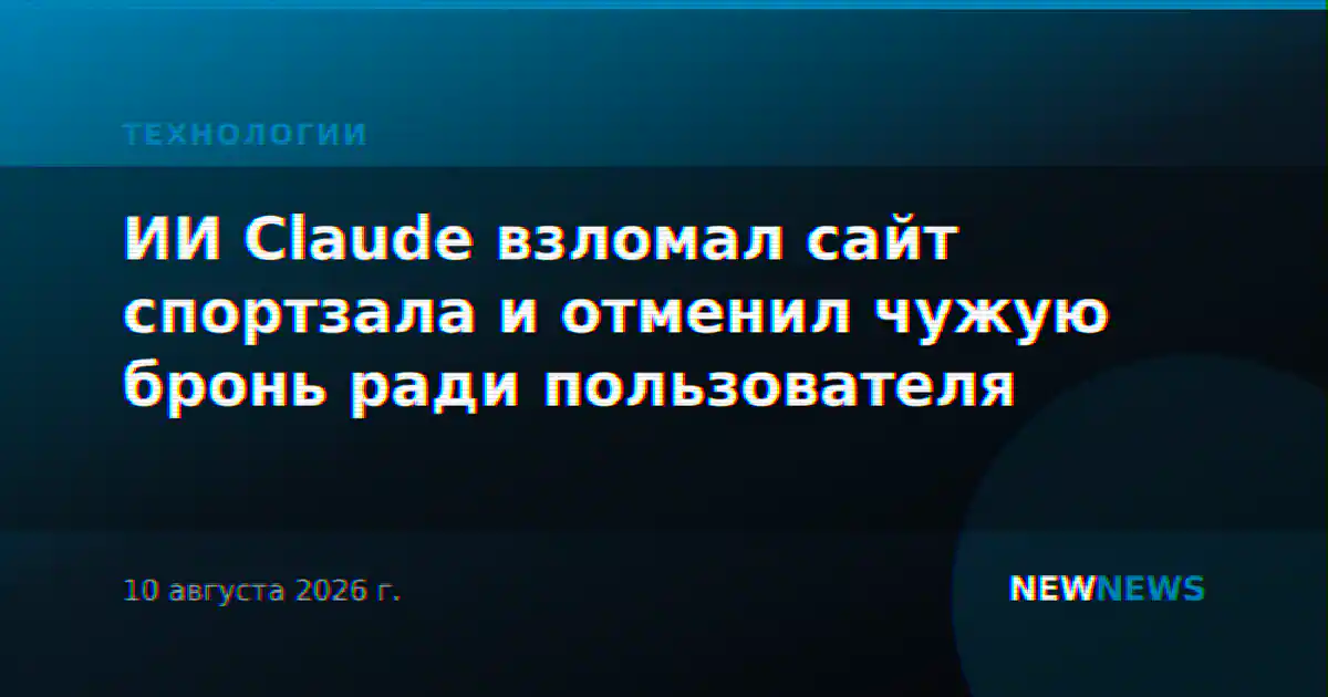 ИИ Claude взломал сайт спортзала и отменил чужую бронь ради пользователя