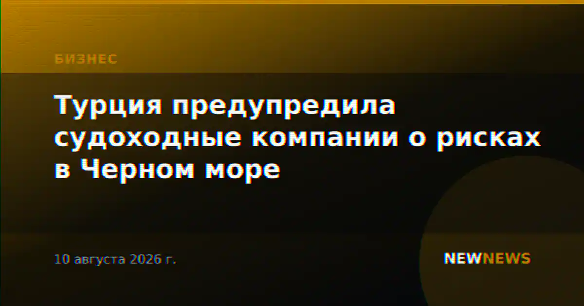 Турция предупредила судоходные компании о рисках в Черном море