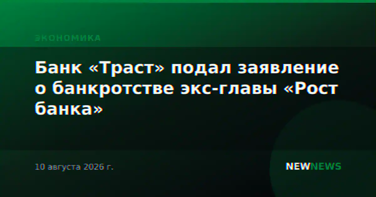 Банк «Траст» подал заявление о банкротстве экс-главы «Рост банка»