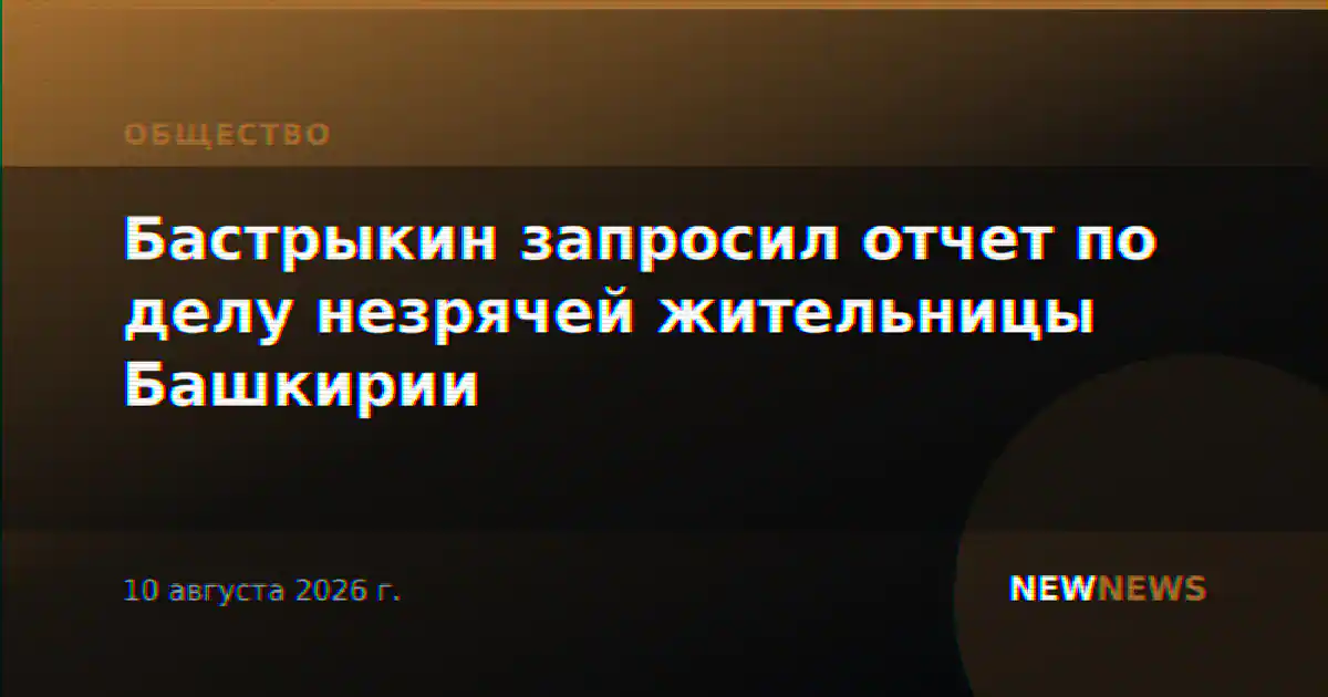 Бастрыкин запросил отчет по делу незрячей жительницы Башкирии
