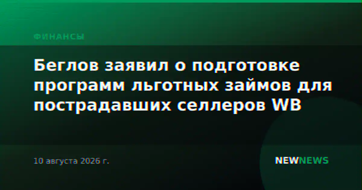Беглов заявил о подготовке программ льготных займов для пострадавших селлеров WB