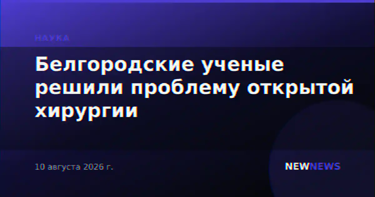 Белгородские ученые решили проблему открытой хирургии