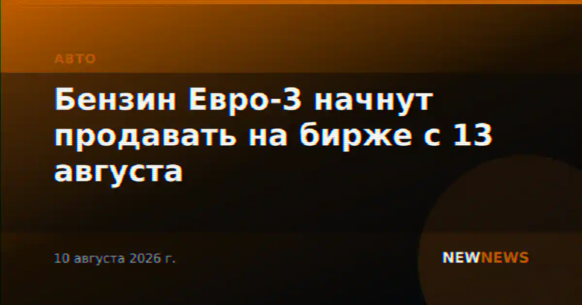 Бензин Евро-3 начнут продавать на бирже с 13 августа