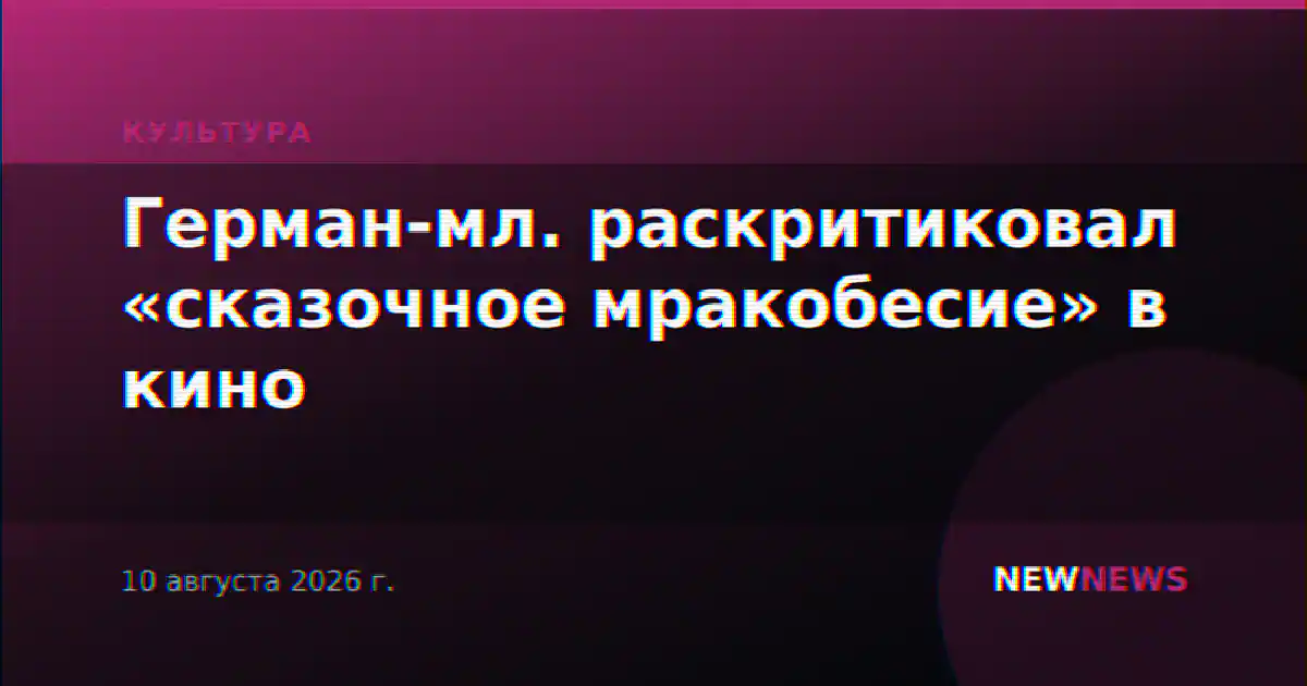Герман-мл. раскритиковал «сказочное мракобесие» в кино