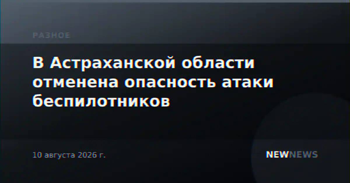 В Астраханской области отменена опасность атаки беспилотников