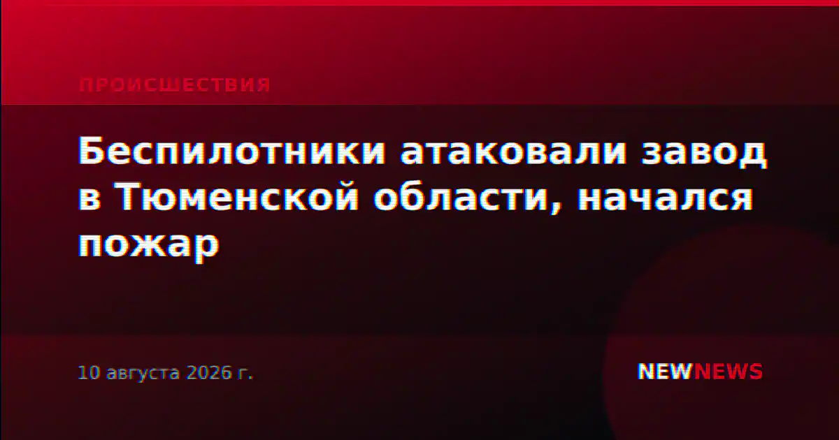 Беспилотники атаковали завод в Тюменской области, начался пожар