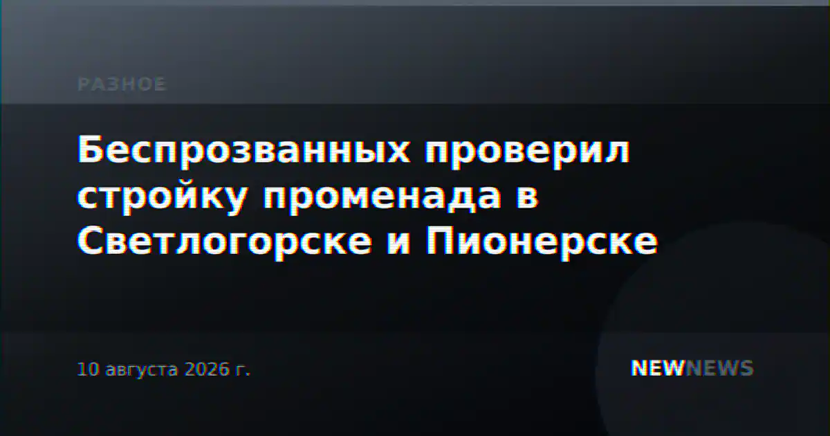 Беспрозванных проверил стройку променада в Светлогорске и Пионерске