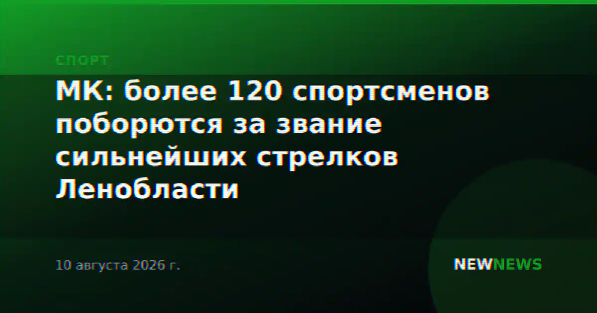 МК: более 120 спортсменов поборются за звание сильнейших стрелков Ленобласти