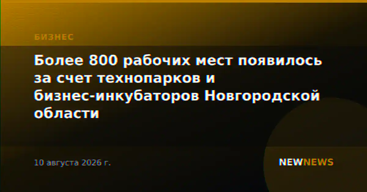 Более 800 рабочих мест появилось за счет технопарков и бизнес-инкубаторов Новгородской области
