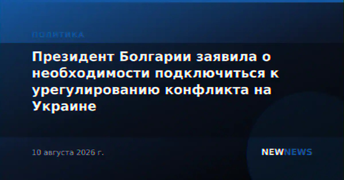 Президент Болгарии заявила о необходимости подключиться к урегулированию конфликта на Украине
