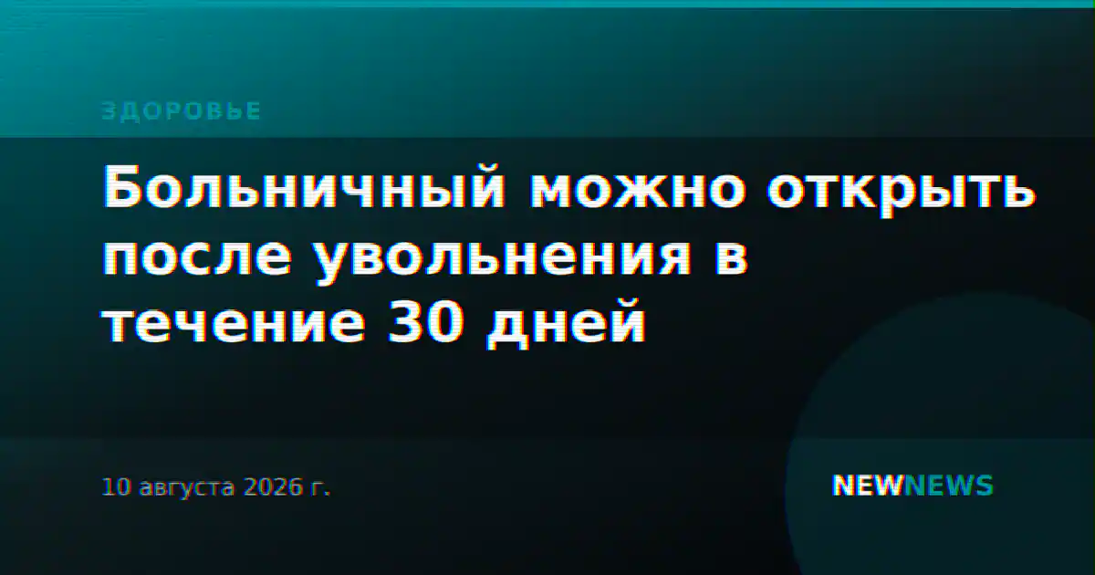 Больничный можно открыть после увольнения в течение 30 дней