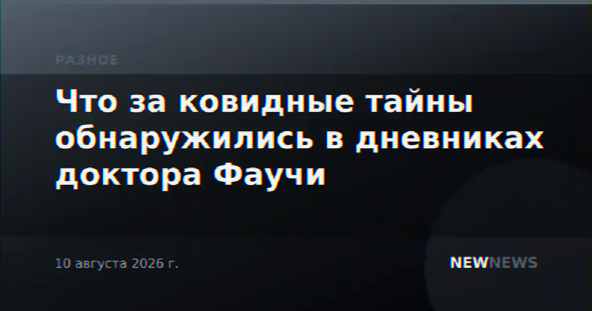 Что за ковидные тайны обнаружились в дневниках доктора Фаучи