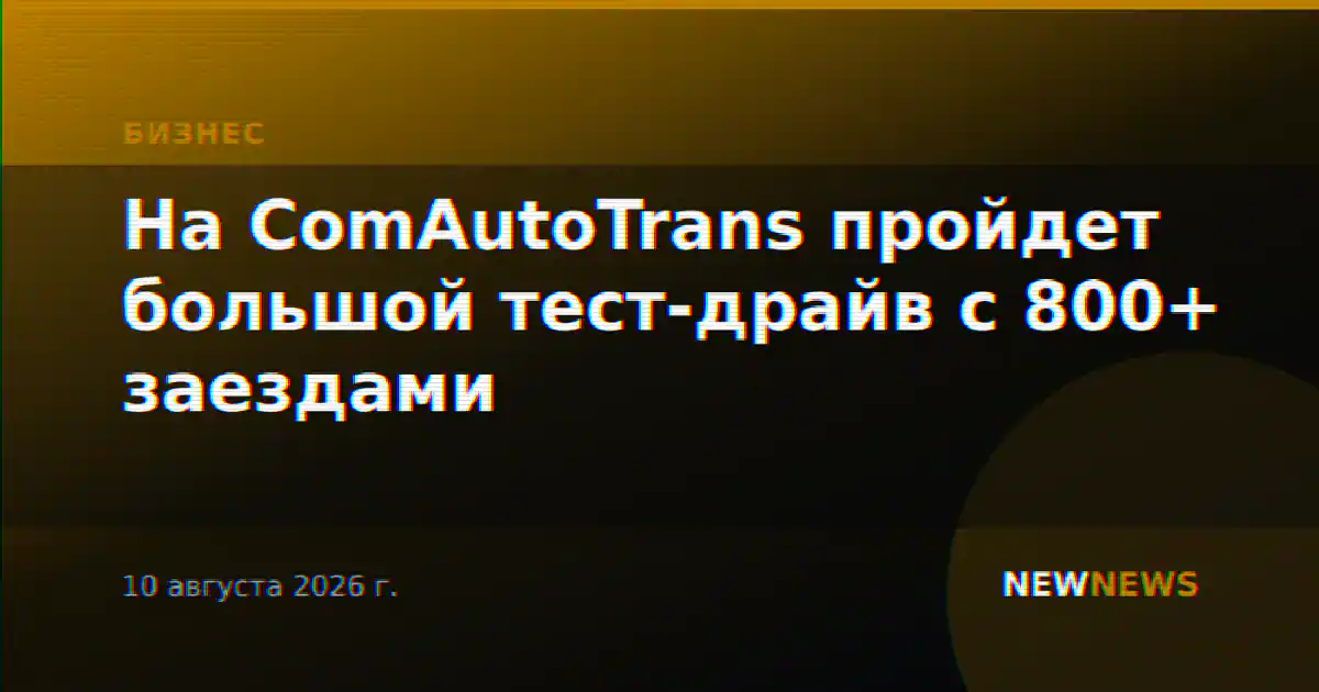 На ComAutoTrans пройдет большой тест-драйв с 800+ заездами