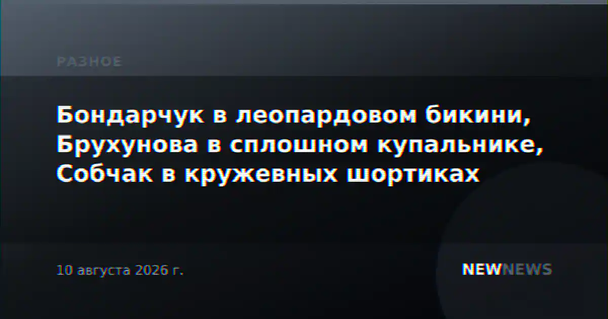 Бондарчук в леопардовом бикини, Брухунова в сплошном купальнике, Собчак в кружевных шортиках