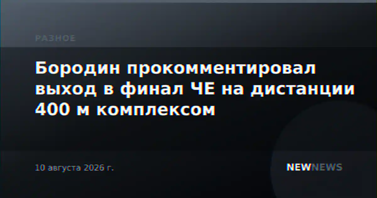 Бородин прокомментировал выход в финал ЧЕ на дистанции 400 м комплексом