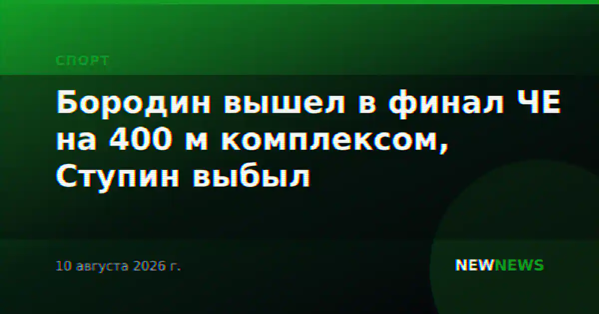Бородин вышел в финал ЧЕ на 400 м комплексом, Ступин выбыл