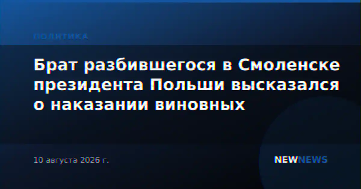 Брат разбившегося в Смоленске президента Польши высказался о наказании виновных