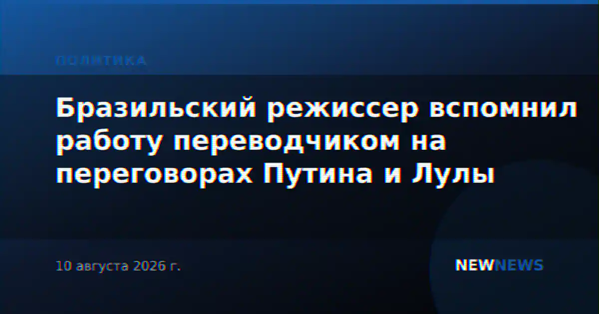 Бразильский режиссер вспомнил работу переводчиком на переговорах Путина и Лулы