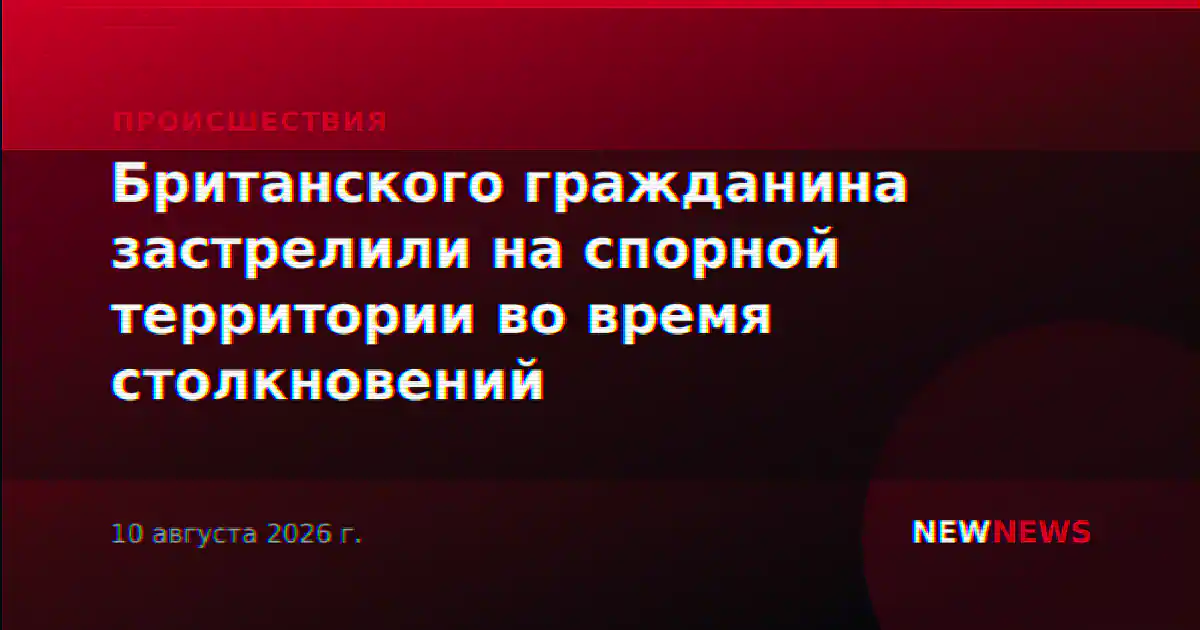 Британского гражданина застрелили на спорной территории во время столкновений