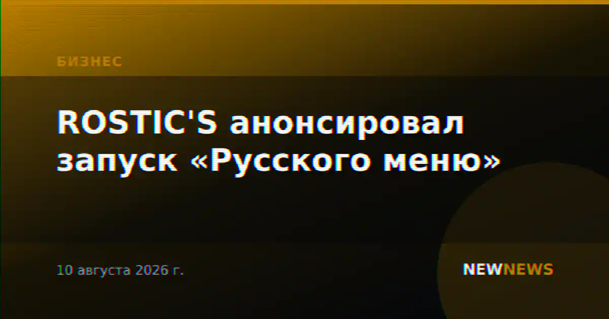 ROSTIC'S анонсировал запуск «Русского меню»