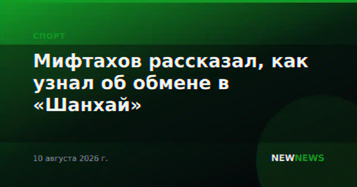 Мифтахов рассказал, как узнал об обмене в «Шанхай»