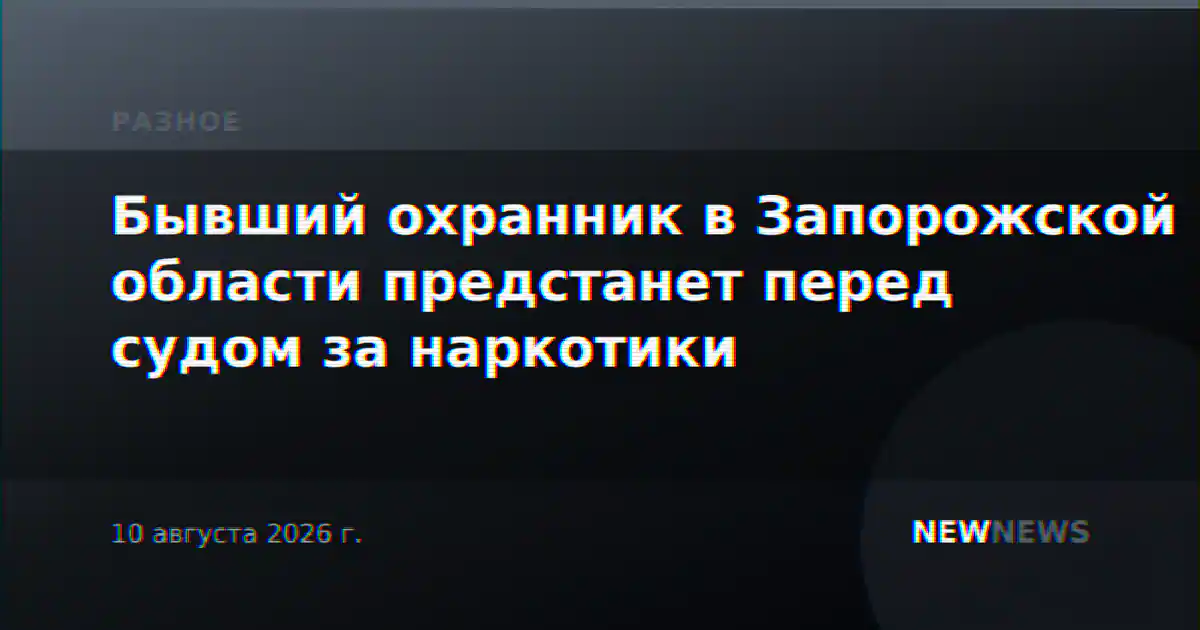 Бывший охранник в Запорожской области предстанет перед судом за наркотики
