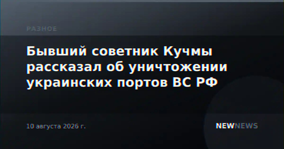 Бывший советник Кучмы рассказал об уничтожении украинских портов ВС РФ