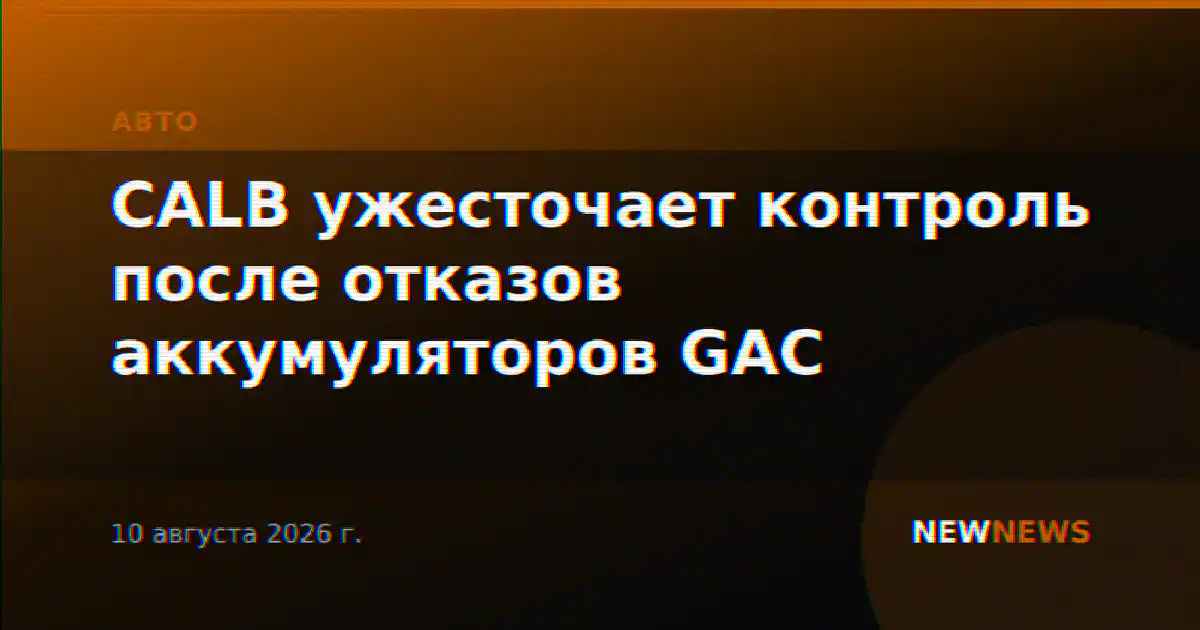 CALB ужесточает контроль после отказов аккумуляторов GAC