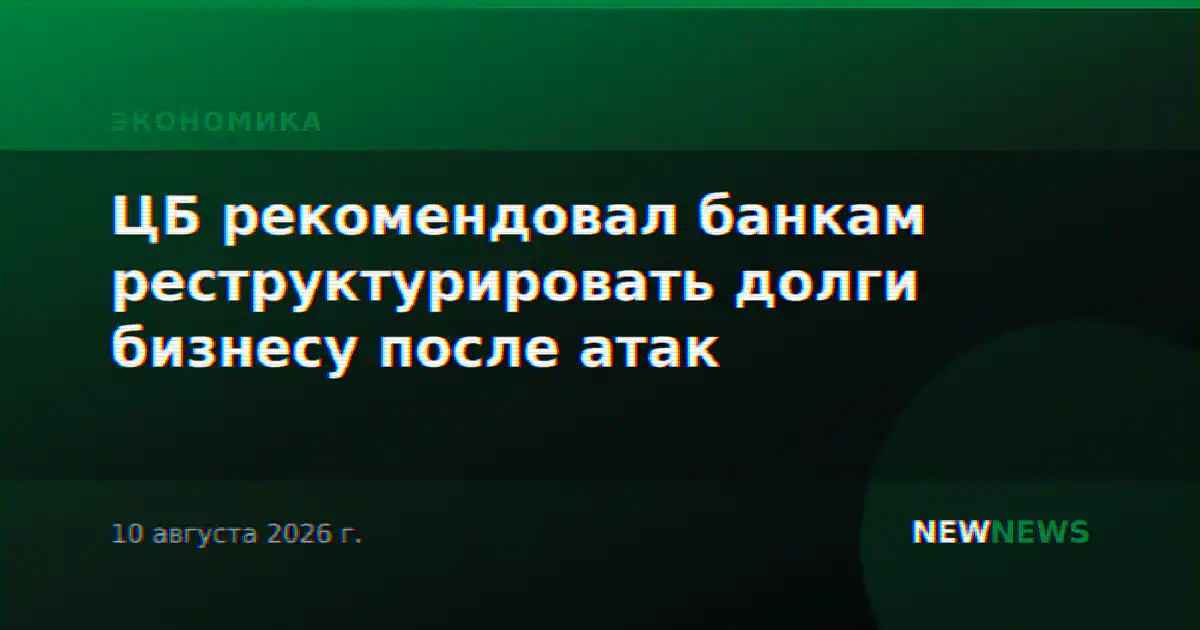 ЦБ рекомендовал банкам реструктурировать долги бизнесу после атак
