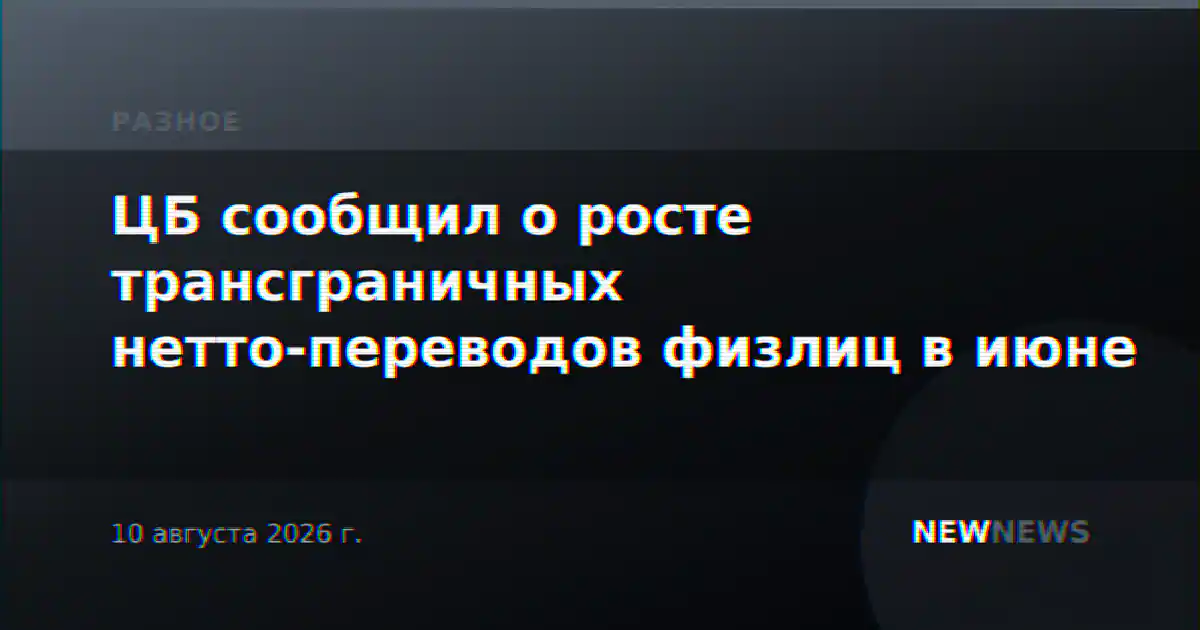 ЦБ сообщил о росте трансграничных нетто-переводов физлиц в июне