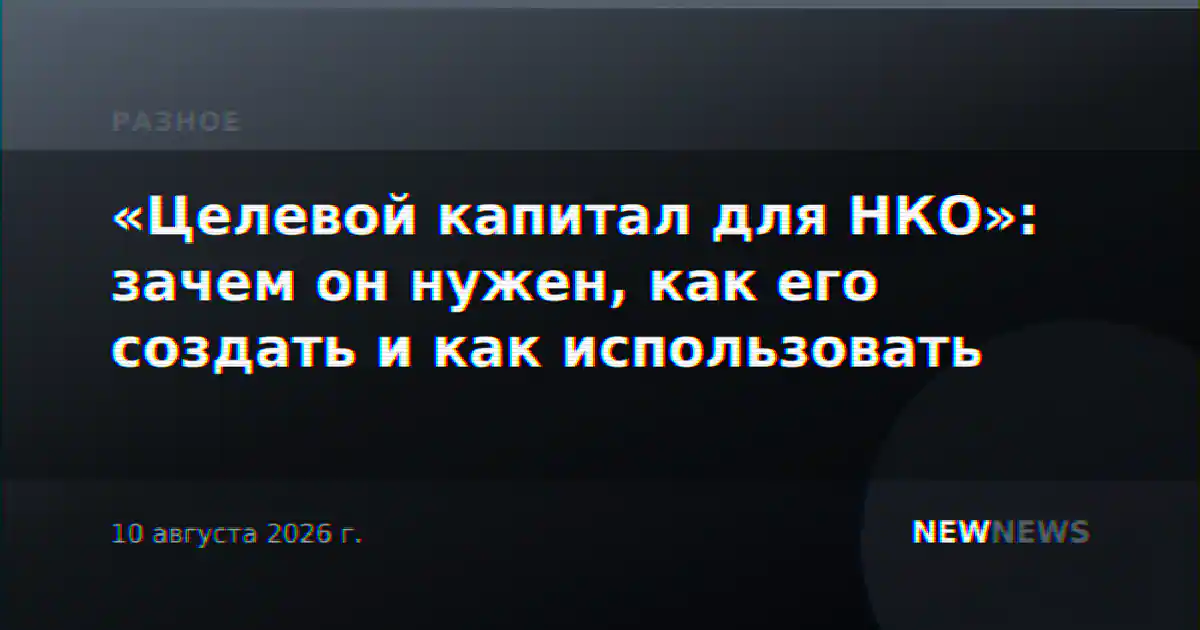 «Целевой капитал для НКО»: зачем он нужен, как его создать и как использовать