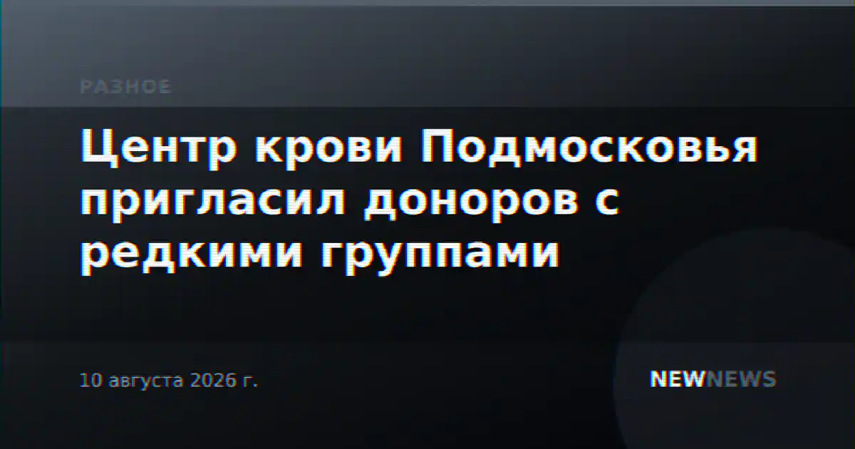 Центр крови Подмосковья пригласил доноров с редкими группами